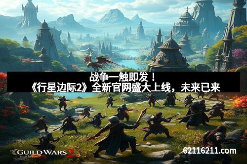 战争一触即发！《行星边际2》全新官网盛大上线，未来已来